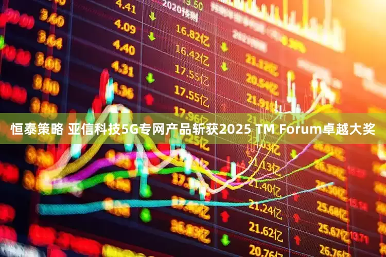 恒泰策略 亚信科技5G专网产品斩获2025 TM Forum卓越大奖