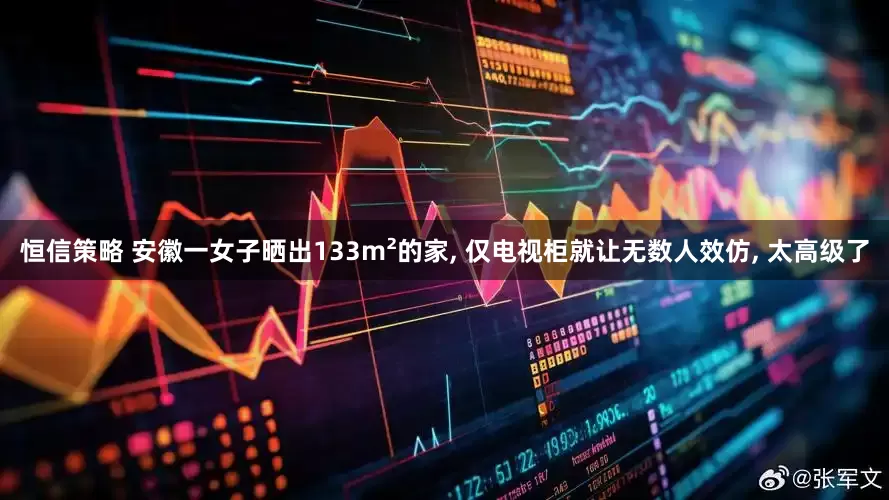 恒信策略 安徽一女子晒出133m²的家, 仅电视柜就让无数人效仿, 太高级了