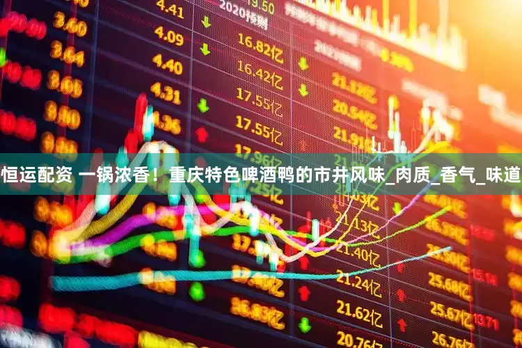 恒运配资 一锅浓香！重庆特色啤酒鸭的市井风味_肉质_香气_味道