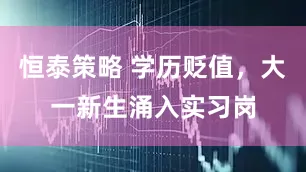 恒泰策略 学历贬值，大一新生涌入实习岗