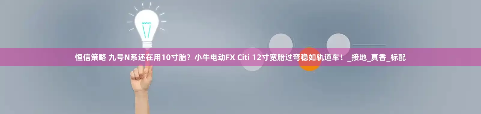 恒信策略 九号N系还在用10寸胎？小牛电动FX Citi 12寸宽胎过弯稳如轨道车！_接地_真香_标配