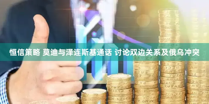 恒信策略 莫迪与泽连斯基通话 讨论双边关系及俄乌冲突