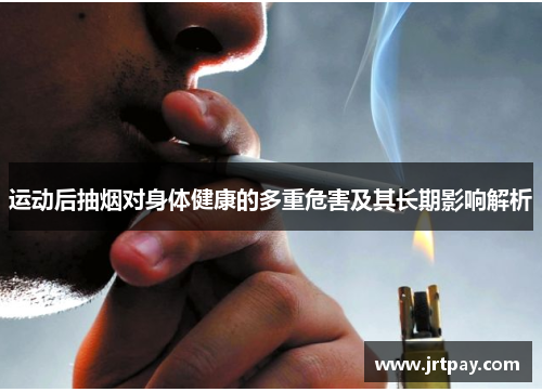 运动后抽烟对身体健康的多重危害及其长期影响解析