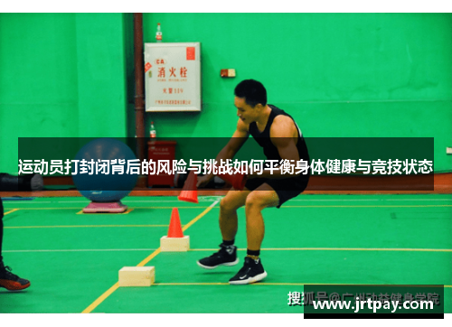 运动员打封闭背后的风险与挑战如何平衡身体健康与竞技状态