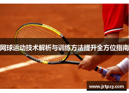 网球运动技术解析与训练方法提升全方位指南