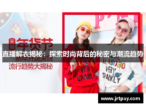直播解衣揭秘：探索时尚背后的秘密与潮流趋势