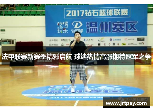 法甲联赛新赛季精彩启航 球迷热情高涨期待冠军之争